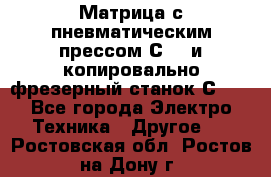 Матрица с пневматическим прессом С640 и копировально-фрезерный станок С640 - Все города Электро-Техника » Другое   . Ростовская обл.,Ростов-на-Дону г.